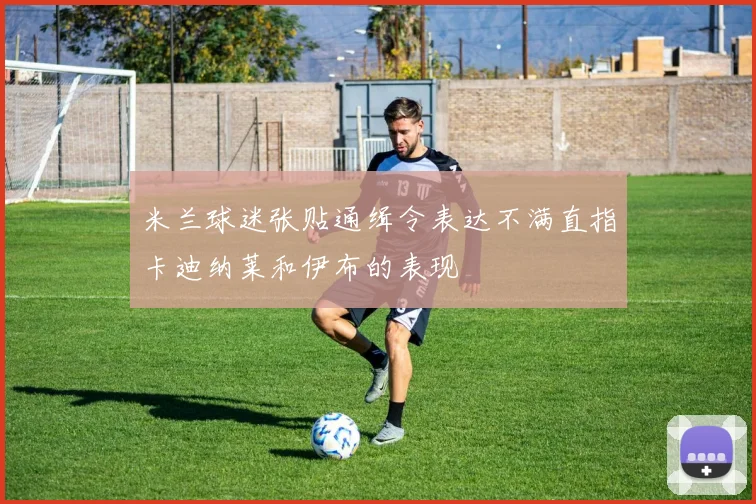 米兰球迷张贴通缉令表达不满直指卡迪纳莱和伊布的表现