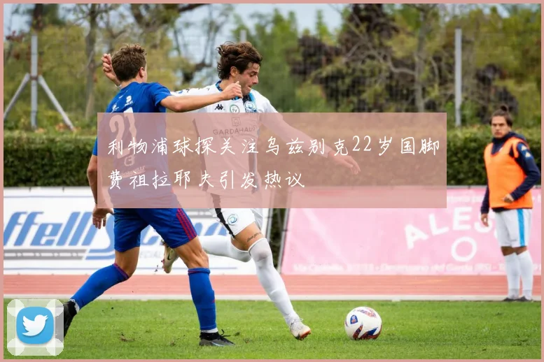 利物浦球探关注乌兹别克22岁国脚费祖拉耶夫引发热议