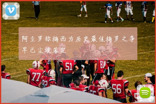 阿圭罗称梅西为历史最佳梅罗之争早已尘埃落定