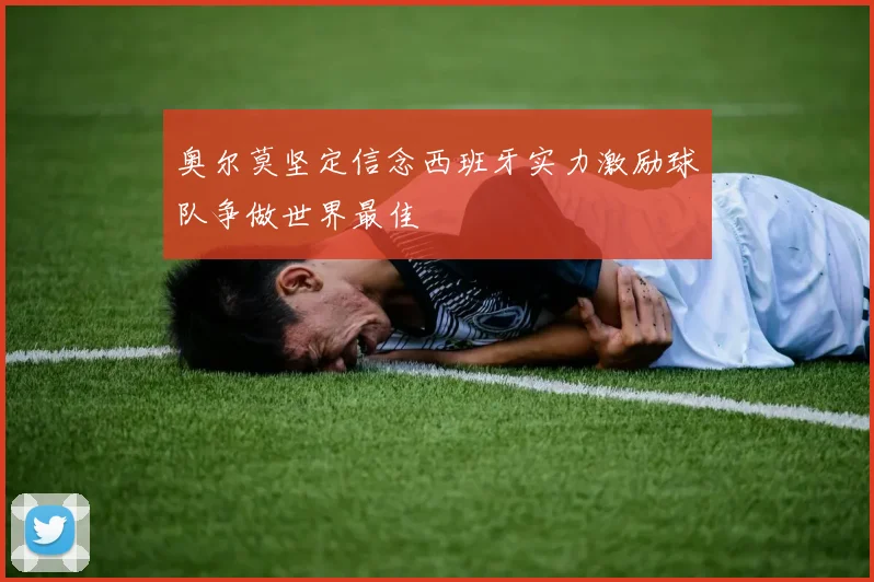 奥尔莫坚定信念西班牙实力激励球队争做世界最佳