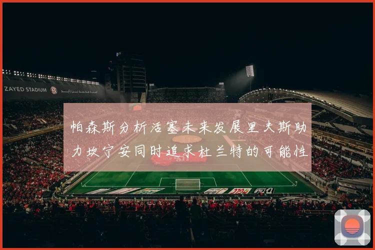 帕森斯分析活塞未来发展里夫斯助力坎宁安同时追求杜兰特的可能性