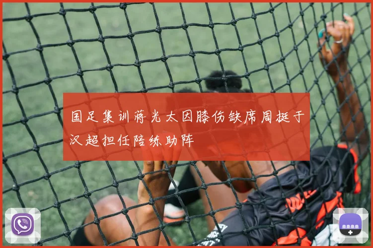 国足集训蒋光太因膝伤缺席周挺于汉超担任陪练助阵