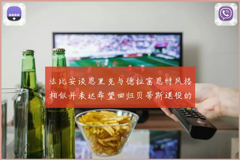 法比安谈恩里克与德拉富恩特风格相似并表达希望回归贝蒂斯退役的愿望
