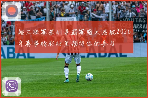 超三联赛深圳争霸赛盛大启航2026年赛事精彩纷呈期待你的参与
