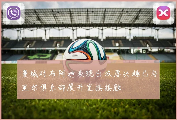 曼城对布阿迪表现出浓厚兴趣已与里尔俱乐部展开直接接触