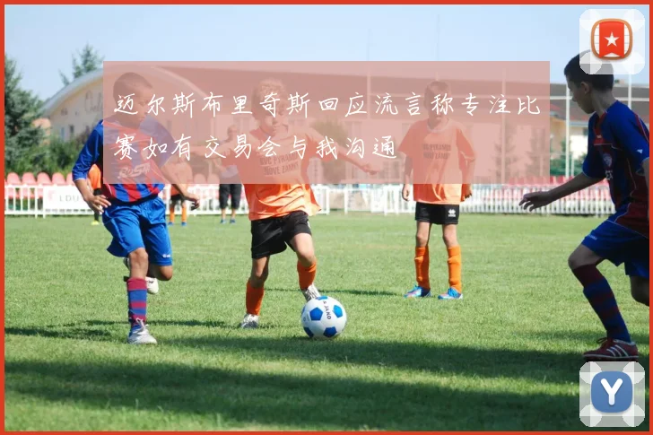 迈尔斯布里奇斯回应流言称专注比赛如有交易会与我沟通