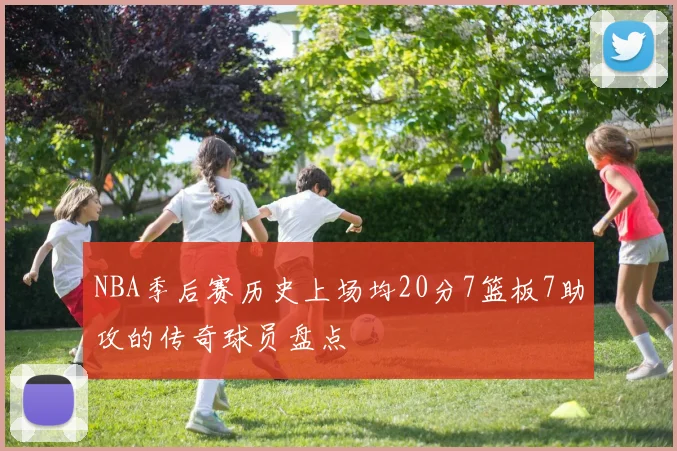 NBA季后赛历史上场均20分7篮板7助攻的传奇球员盘点