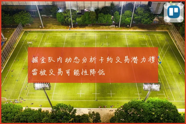 掘金队内动态分析卡约交易潜力穆雷被交易可能性降低