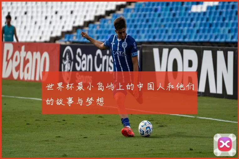 世界杯最小岛屿上的中国人和他们的故事与梦想