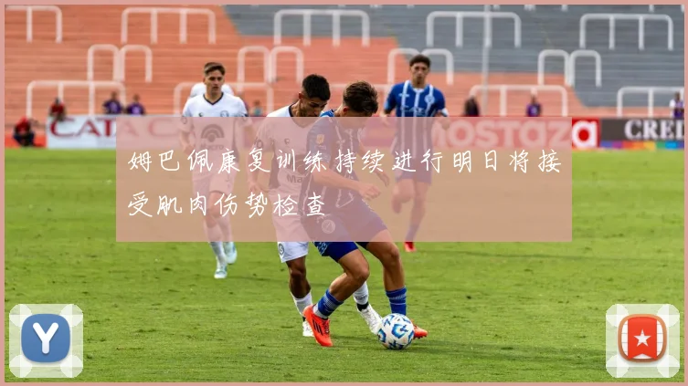 姆巴佩康复训练持续进行明日将接受肌肉伤势检查