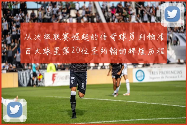 从次级联赛崛起的传奇球员利物浦百大球星第20位圣约翰的辉煌历程