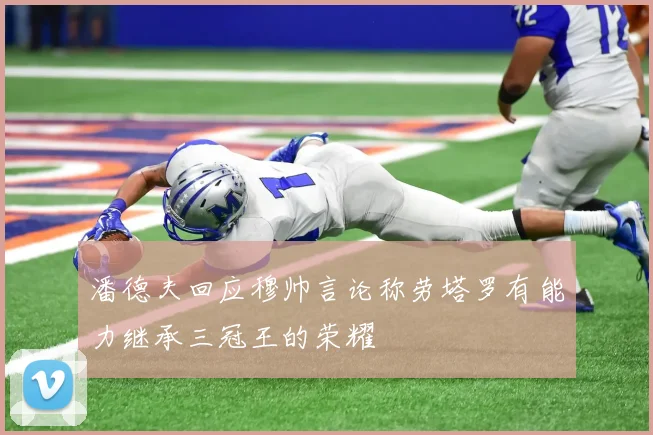 潘德夫回应穆帅言论称劳塔罗有能力继承三冠王的荣耀