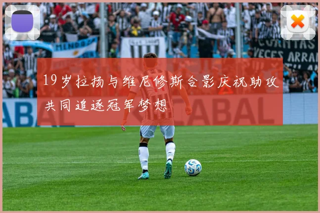 19岁拉扬与维尼修斯合影庆祝助攻共同追逐冠军梦想